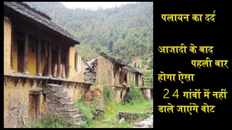 उत्तराखंड के इन 24 गांवों में नहीं डाले जाएंगे वोट, सोचने पर मजबूर कर देगी वजह…