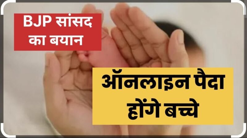 BJP सांसद का बयान, 50-60 साल बाद बच्चे ऑनलाइन पैदा होंगे, स्टील के होंगे या…?
