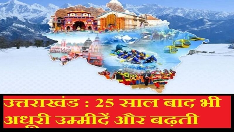 उत्तराखंड : 25 साल बाद भी अधूरी उम्मीदें और बढ़ती चुनौतियां, क्या आम आदमी भी जश्न मना रहा है?