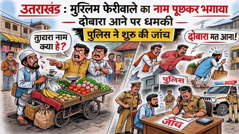 उत्तराखंड : मुस्लिम फेरीवाले का नाम पूछकर भगाया, दोबारा आने पर धमकी, पुलिस ने शुरू की जांच